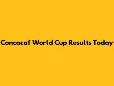 Concacaf World Cup Results Today