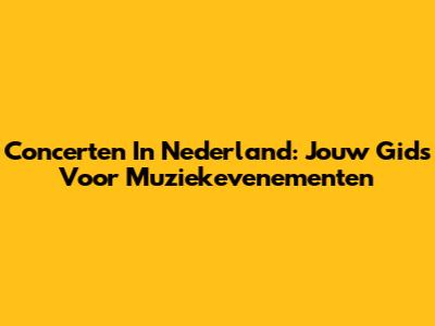 Concerten In Nederland: Jouw Gids Voor Muziekevenementen