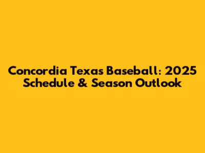 Concordia Texas Baseball: 2025 Schedule & Season Outlook