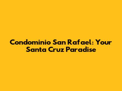 Condominio San Rafael: Your Santa Cruz Paradise