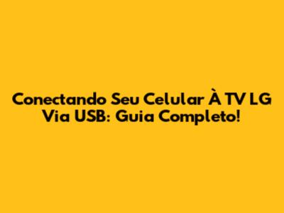 Conectando Seu Celular À TV LG Via USB: Guia Completo!