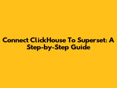 Connect ClickHouse To Superset: A Step-by-Step Guide