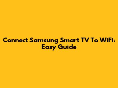 Connect Samsung Smart TV To WiFi: Easy Guide