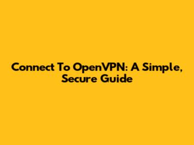 Connect To OpenVPN: A Simple, Secure Guide