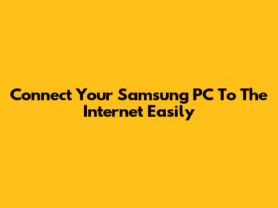 Connect Your Samsung PC To The Internet Easily