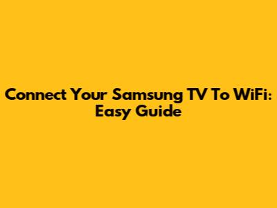 Connect Your Samsung TV To WiFi: Easy Guide