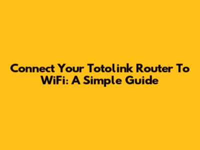 Connect Your Totolink Router To WiFi: A Simple Guide