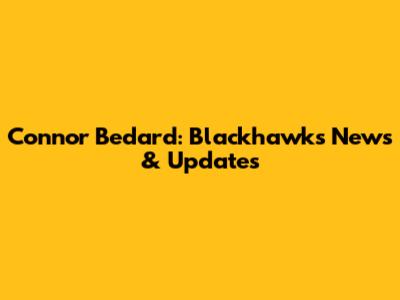 Connor Bedard: Blackhawks News & Updates