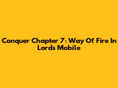Conquer Chapter 7: Way Of Fire In Lords Mobile