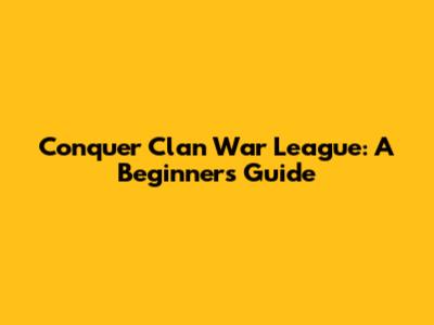 Conquer Clan War League: A Beginner's Guide