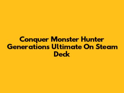 Conquer Monster Hunter Generations Ultimate On Steam Deck