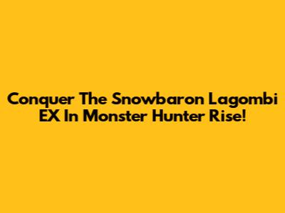 Conquer The Snowbaron Lagombi EX In Monster Hunter Rise!