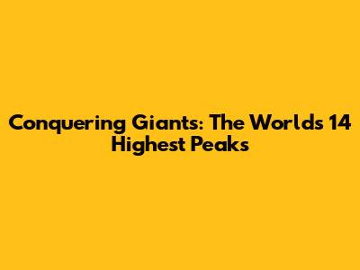 Conquering Giants: The World's 14 Highest Peaks
