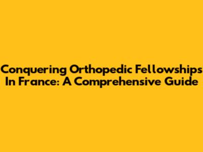 Conquering Orthopedic Fellowships In France: A Comprehensive Guide