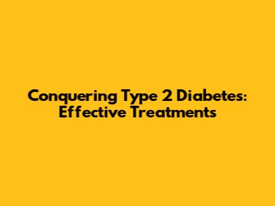 Conquering Type 2 Diabetes: Effective Treatments
