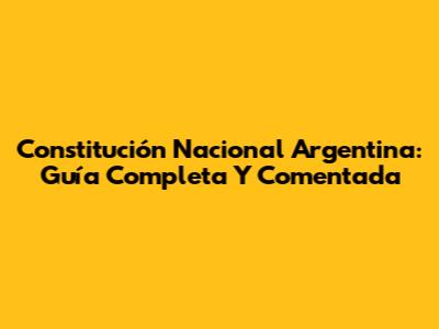 Constitución Nacional Argentina: Guía Completa Y Comentada