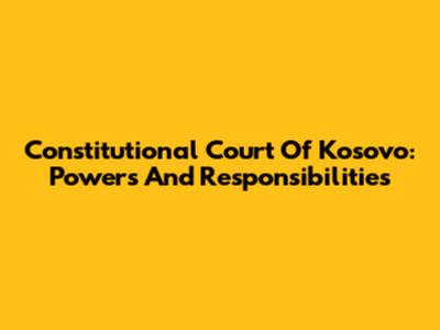 Constitutional Court Of Kosovo: Powers And Responsibilities