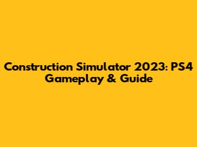 Construction Simulator 2023: PS4 Gameplay & Guide