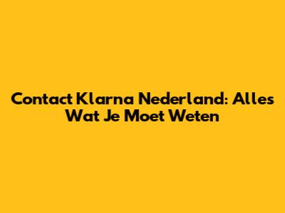 Contact Klarna Nederland: Alles Wat Je Moet Weten