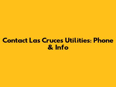 Contact Las Cruces Utilities: Phone & Info
