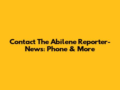 Contact The Abilene Reporter-News: Phone & More
