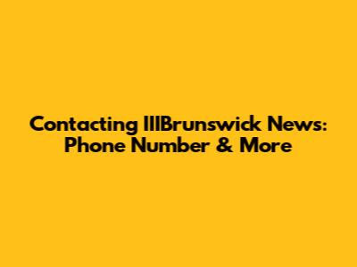 Contacting IIIBrunswick News: Phone Number & More