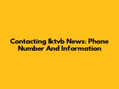 Contacting Iktvb News: Phone Number And Information