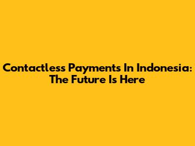 Contactless Payments In Indonesia: The Future Is Here