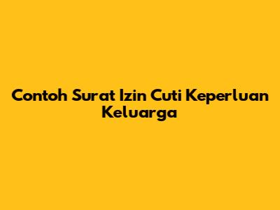Contoh Surat Izin Cuti Keperluan Keluarga