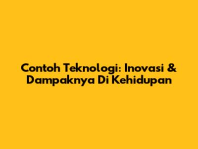 Contoh Teknologi: Inovasi & Dampaknya Di Kehidupan