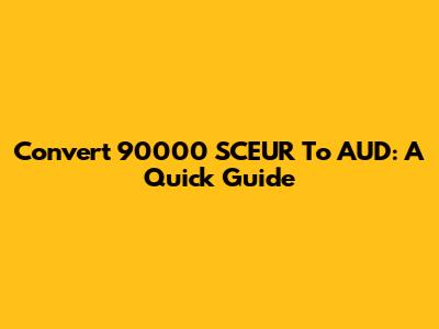 Convert 90000 SCEUR To AUD: A Quick Guide
