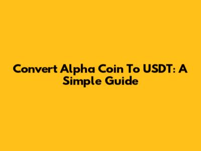 Convert Alpha Coin To USDT: A Simple Guide