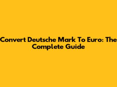 Convert Deutsche Mark To Euro: The Complete Guide