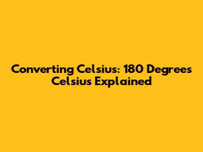 Converting Celsius: 180 Degrees Celsius Explained