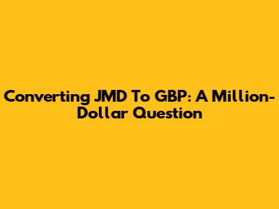 Converting JMD To GBP: A Million-Dollar Question