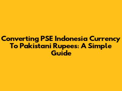 Converting PSE Indonesia Currency To Pakistani Rupees: A Simple Guide