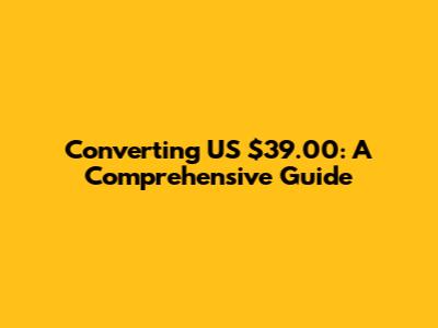 Converting US $39.00: A Comprehensive Guide