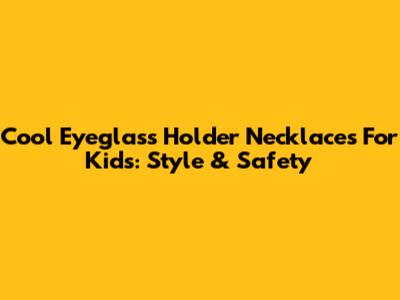 Cool Eyeglass Holder Necklaces For Kids: Style & Safety