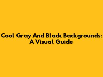 Cool Gray And Black Backgrounds: A Visual Guide