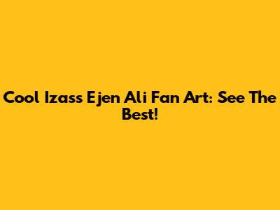 Cool Izass Ejen Ali Fan Art: See The Best!