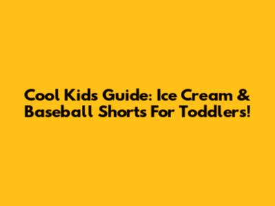 Cool Kids' Guide: Ice Cream & Baseball Shorts For Toddlers!