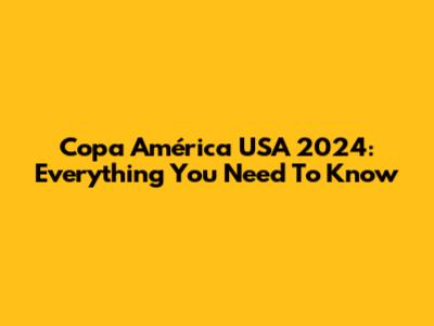 Copa América USA 2024: Everything You Need To Know