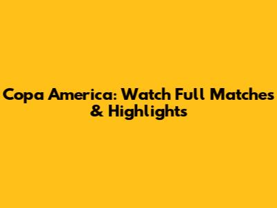 Copa America: Watch Full Matches & Highlights