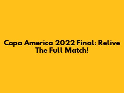 Copa America 2022 Final: Relive The Full Match!