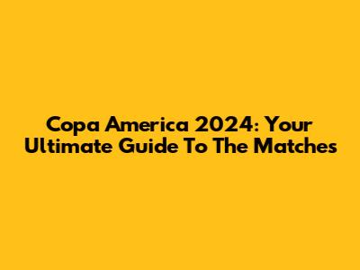 Copa America 2024: Your Ultimate Guide To The Matches