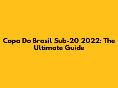 Copa Do Brasil Sub-20 2022: The Ultimate Guide
