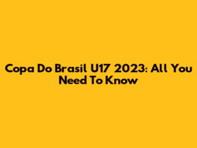 Copa Do Brasil U17 2023: All You Need To Know