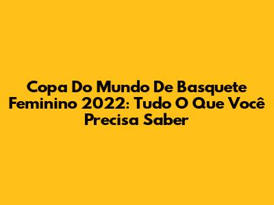 Copa Do Mundo De Basquete Feminino 2022: Tudo O Que Você Precisa Saber