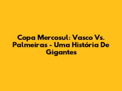 Copa Mercosul: Vasco Vs. Palmeiras - Uma História De Gigantes