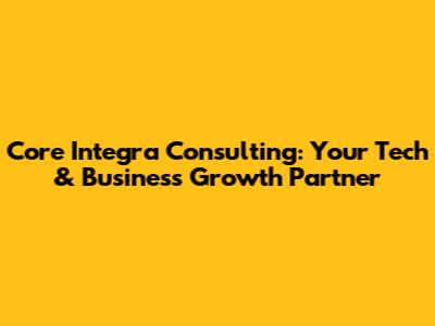 Core Integra Consulting: Your Tech & Business Growth Partner